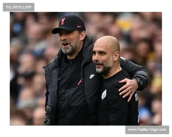 瓜迪奥拉与克洛普战术哲学比较：控球至上与高位逼抢对决